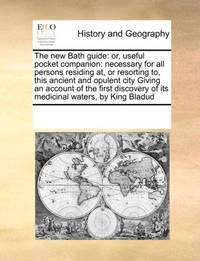 The new Bath guide: or, useful pocket companion: necessary for all persons residing at, or...