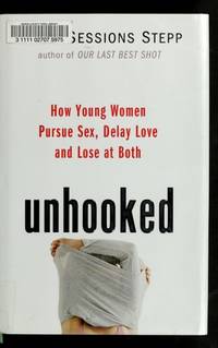 Unhooked: How Young Women Pursue Sex, Delay Love and Lose at Both