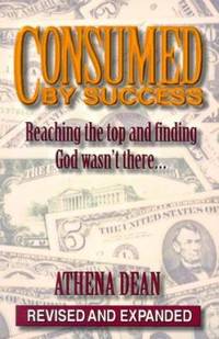 Consumed by Success : Reaching the Top and Finding God Wasn't There