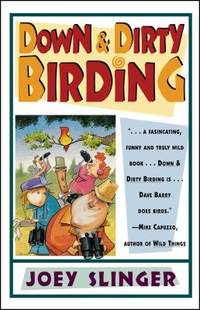 Down and Dirty Birding : From the Sublime to the Ridiculous, Here's All the Outrageous but True...