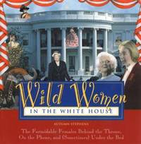 Wild Women in the White House: The Formidable Females Behind the Throne, on the Phone, and...