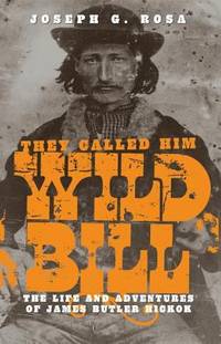 They Called Him Wild Bill : The Life and Adventures of James Butler Hickok