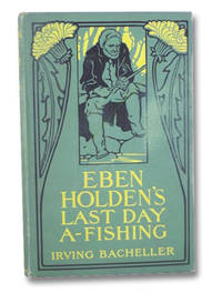 Eben Holden&#039;s Last Day A-Fishing by Bacheller, Irving - 1907