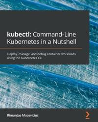kubectl Command-Line Kubernetes in a Nutshell: Deploy, manage, and debug container workloads...