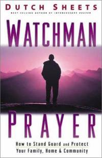Watchman Prayer : Keeping the Enemy Out While Protecting Your Family, Home and Community