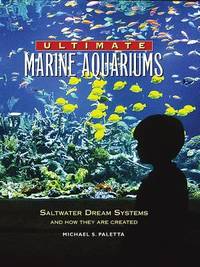 Ultimate Marine Aquariums : Saltwater Dream Systems and How They Are Created