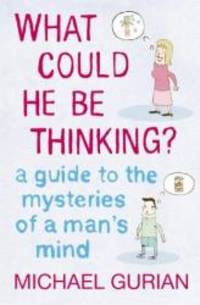 image of What Could He be Thinking?: A Guide to the Mysteries of a Man's Mind