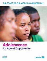 The State of the World's Children 2011 : Adolescence - an Age of Opportunity