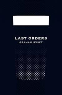 Last Orders by Graham Swift - 2012-02-01