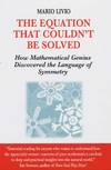 The Equation That Couldn't Be Solved: How Mathematical Genius Discovered the Language of Symmetry