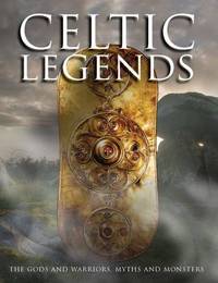 Celtic Legends - The Gods and Warriors, Myths and Monsters: Heroes and Warriors, Myths and...