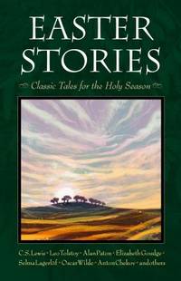 Easter Stories : Classic Tales for the Holy Season by Oscar Wilde; C. S. Lewis; Elizabeth Goudge; Leo Tolstoy; Selma Lagerl?f - 2015