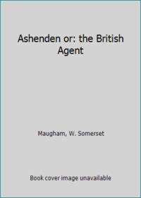 Ashenden or: the British Agent by Maugham, W. Somerset - 1941