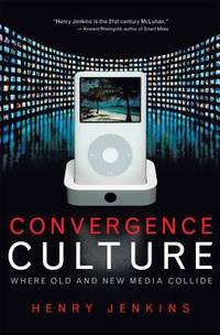 Convergence Culture : Where Old and New Media Collide