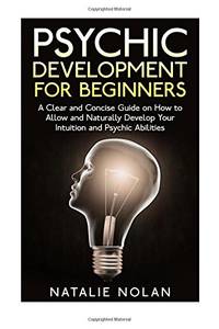 Psychic Development for Beginners: A Clear and Concise Guide on How to Allow and Naturally...