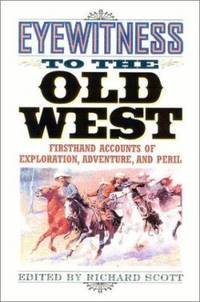 Eyewitness to the Old West : First-Hand Accounts of Exploration, Adventure and Peril