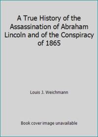 A True History of the Assassination of Abraham Lincoln and of the Conspiracy of 1865