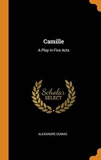 Camille: A Play in Five Acts by Alexandre Dumas