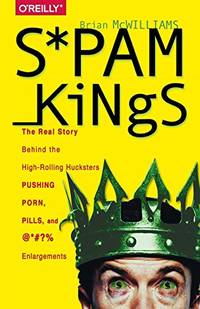 Spam Kings: The Real Story Behind the High-Rolling Hucksters Pushing Porn, Pills, and %*@)#...