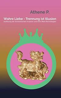 Wahre Liebe - Trennung ist Illusion: Auflösung der Archontischen Invasion und ihrer...