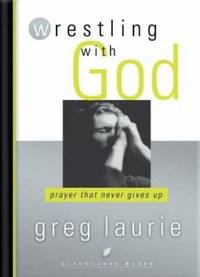 Wrestling with God : Prayer That Never Gives Up