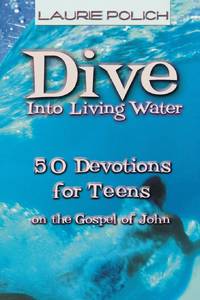 Dive Into Living Water: 50 Devotions for Teens on the Gospel of John