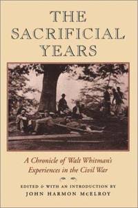 The Sacrificial Years : A Chronicle of Walt Whitman's Experiences in the Civil War