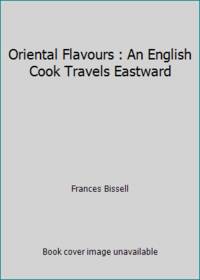 Oriental Flavours : An English Cook Travels Eastward by Frances Bissell - 1991