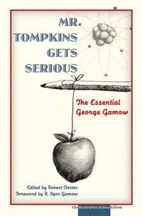 Mr. Tompkins Gets Serious: The Essential George Gamow, The Masterpiece Science Edition by Gamow, George