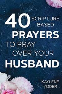 40 Scripture-based Prayers to Pray Over Your Husband: The "Just Prayers" Version of A...