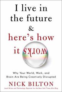 I Live in the Future and Here's How It Works : Why Your World, Work, and Brain Are Being...