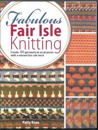 Fabulous Fair Isle Knitting. Create 40 Garments and Accessories with a Vibrant Fair Isle Twist