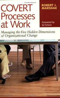 Covert Processes at Work: Managing the Hidden Dimensions of Organizational Change: Managing the...