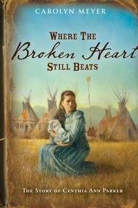 Where the Broken Heart Still Beats : The Story of Cynthia Ann Parker by Carolyn Meyer - 1992