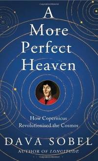 A More Perfect Heaven: How Copernicus Revolutionised the Cosmos