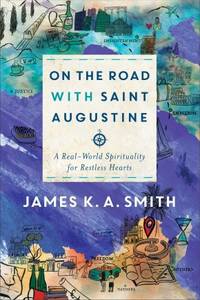 On the Road with Saint Augustine: A Real-World Spirituality for Restless Hearts by Smith, James K. A - 2019-10-01