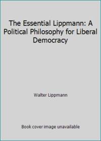 The Essential Lippmann: A Political Philosophy for Liberal Democracy by Walter Lippmann - 1965