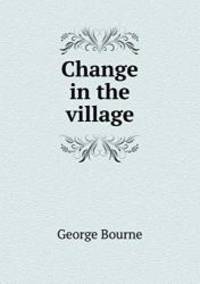 Change in the village by George Bourne - 2013-09-16