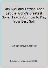 Jack Nicklaus' Lesson Tee : Let the World's Greatest Golfer Teach You How to Play Your Best Golf