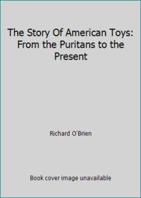 The Story Of American Toys: From the Puritans to the Present by Richard O'Brien - 1990