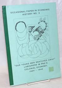 Our young men snatched away": Labourers in Papua New Guinea's colonial economy, 1884-1942