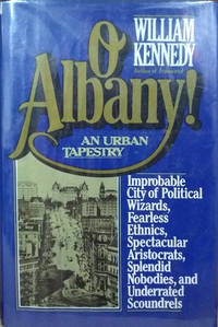 O Albany! Improbable City of Political Wizards, Fearless Ethnics,  Spectacular Aristocrats, Splendid Nobodies, and Underrated Scoundrels