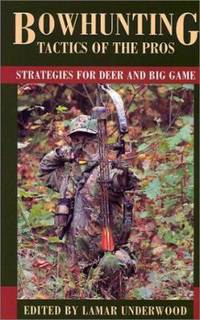 Bowhunting Tactics of the Pros : Strategies for Deer and Big Game by Lamar Underwood - 2001