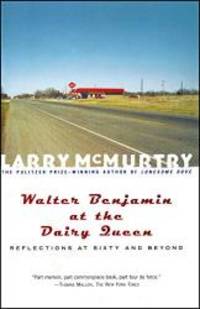 Walter Benjamin at the Dairy Queen : Reflections on Sixty and Beyond by Larry McMurtry - 2001-04-07