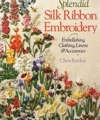 SPLENDID SILK RIBBON EMBROIDERY; EMBELLISHING CLOTHING, LINENS & ACCESSORIES