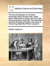 The Line of Proportion or Numbers, Commonly Called Gunter's Line, Made Easie: Whereunto Is Added,...