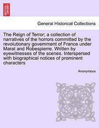 The Reign of Terror; A Collection of Narratives of the Horrors Committed by the Revolutionary...