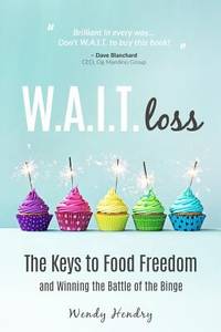 W. A. I. T. Loss : The Keys to Food Freedom and Winning the Battle of the Binge by Wendy Hendry - 2016