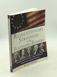 REVOLUTIONARY STRATEGIES OF THE FOUNDING FATHERS: Leadership Lessons from America's Most...