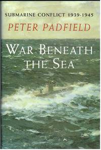 WAR BENEATH THE SEA: SUBMARINE CONFLICT 1939-1945 by Padfield, P - 1995